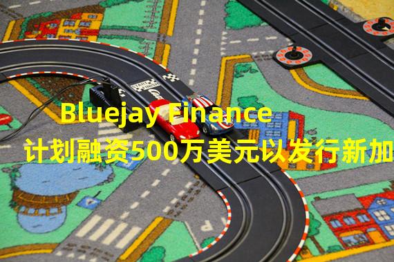 Bluejay Finance计划融资500万美元以发行新加坡元稳定币bluSGD