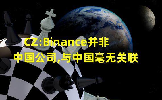 CZ:Binance并非中国公司,与中国毫无关联