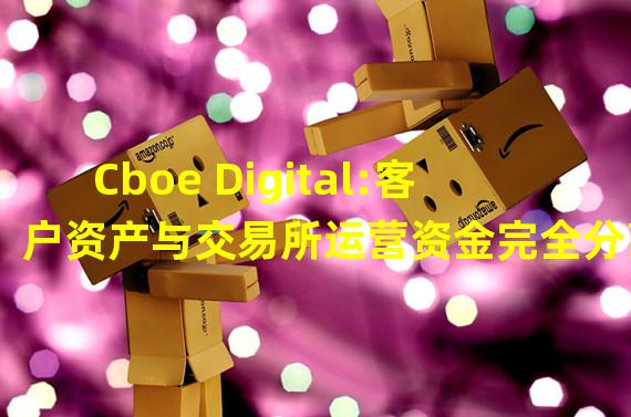 Cboe Digital:客户资产与交易所运营资金完全分离