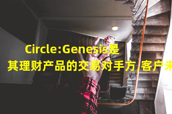 Circle:Genesis是其理财产品的交易对手方,客户未偿贷款为260万美元