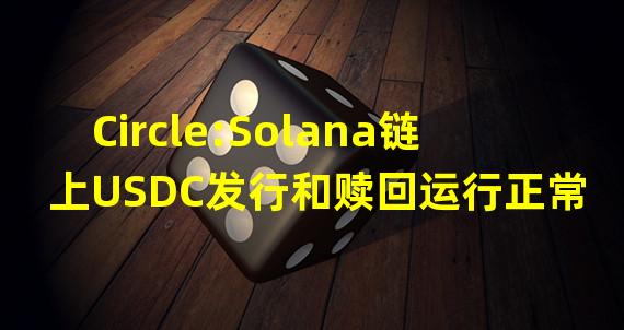 Circle:Solana链上USDC发行和赎回运行正常