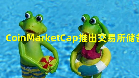 CoinMarketCap推出交易所储备数据API