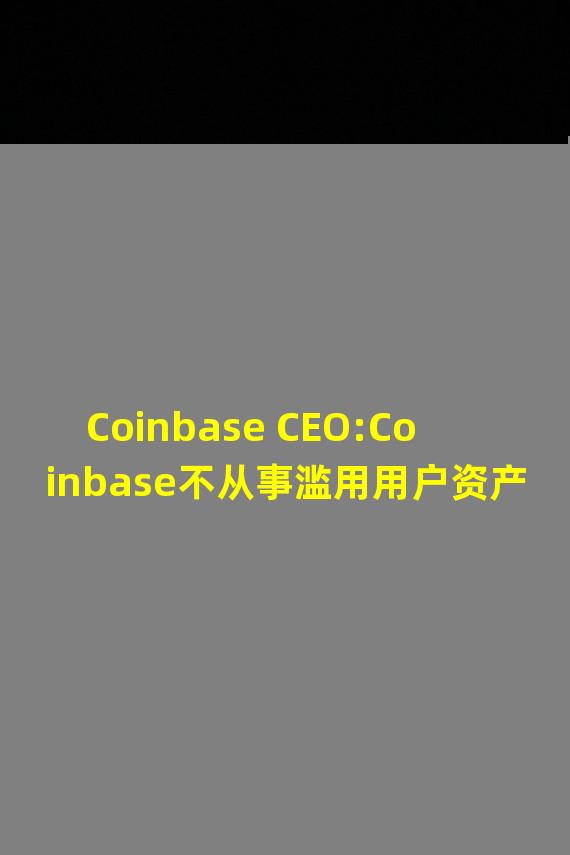 Coinbase CEO:Coinbase不从事滥用用户资产等风险活动
