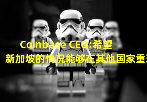 Coinbase CEO:希望新加坡的情况能够在其他国家重现