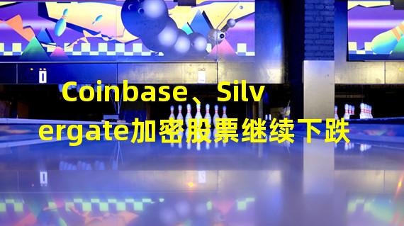 Coinbase、Silvergate加密股票继续下跌