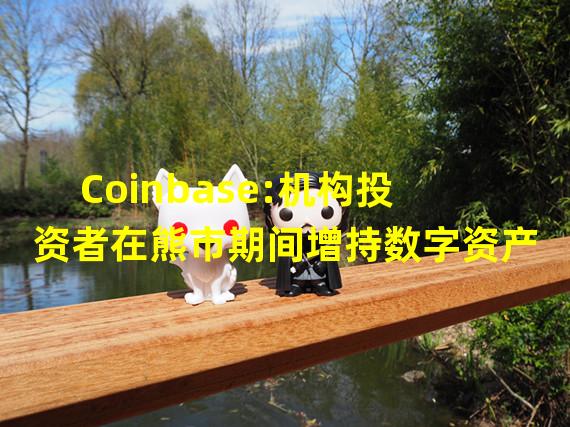 Coinbase:机构投资者在熊市期间增持数字资产