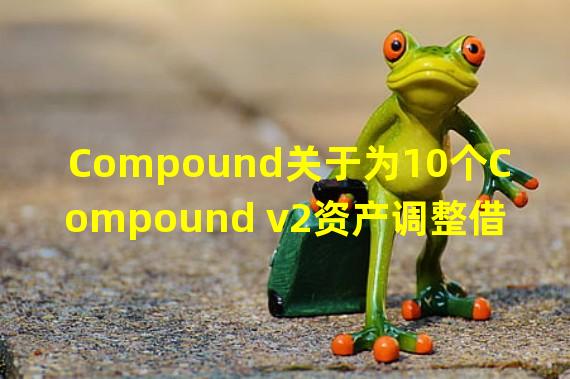 Compound关于为10个Compound v2资产调整借贷上限的提案开启投票