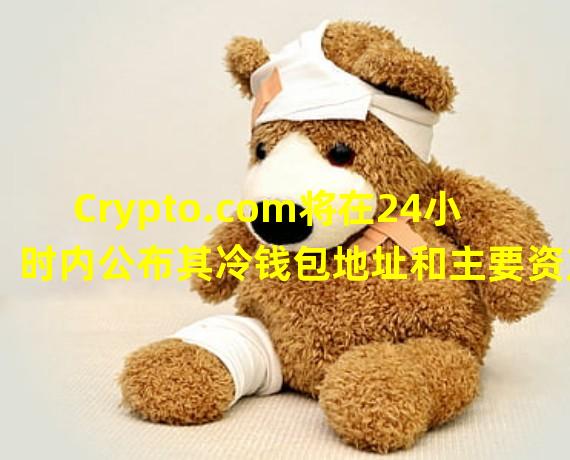 Crypto.com将在24小时内公布其冷钱包地址和主要资产余额