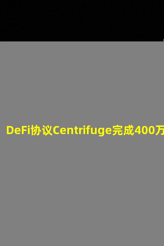 DeFi协议Centrifuge完成400万美元融资