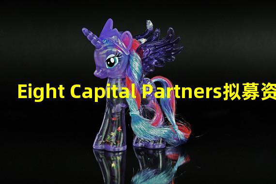 Eight Capital Partners拟募资1000万英镑投资DeFi和潜在加密银行业务
