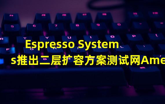 Espresso Systems推出二层扩容方案测试网Americano