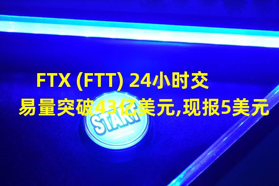 FTX (FTT) 24小时交易量突破43亿美元,现报5美元