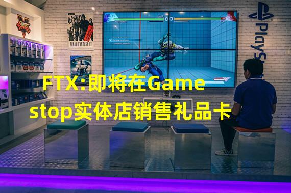 FTX:即将在Gamestop实体店销售礼品卡