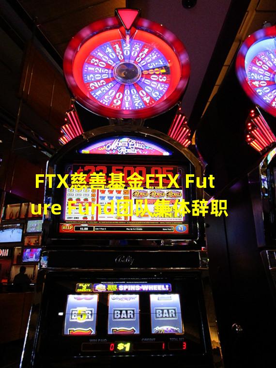FTX慈善基金FTX Future Fund团队集体辞职