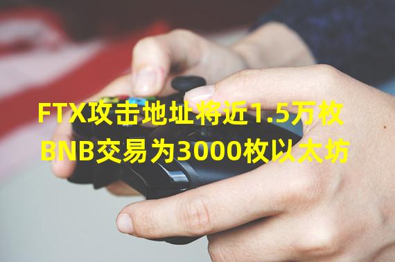 FTX攻击地址将近1.5万枚BNB交易为3000枚以太坊