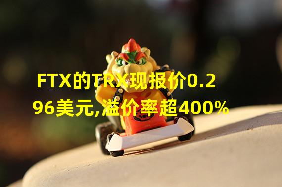 FTX的TRX现报价0.296美元,溢价率超400%