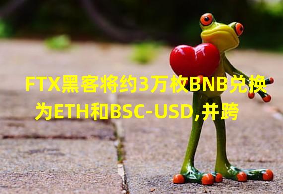FTX黑客将约3万枚BNB兑换为ETH和BSC-USD,并跨链至以太坊网络