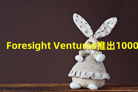 Foresight Ventures推出1000万美元的Web3基金