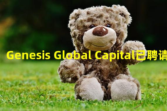 Genesis Global Capital已聘请投资银行Moelis探索包括破产在内的选项