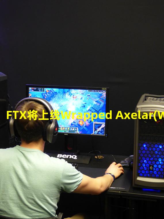 FTX将上线Wrapped Axelar(WAXL)现货市场
