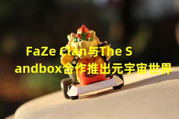 FaZe Clan与The Sandbox合作推出元宇宙世界“FaZe World”