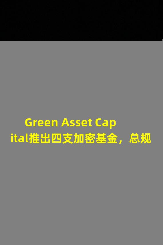 Green Asset Capital推出四支加密基金，总规模达10亿