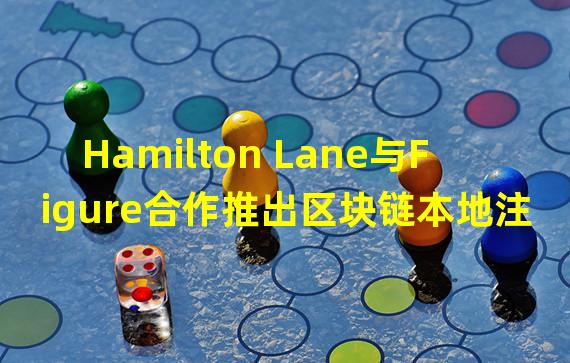 Hamilton Lane与Figure合作推出区块链本地注册投资基金