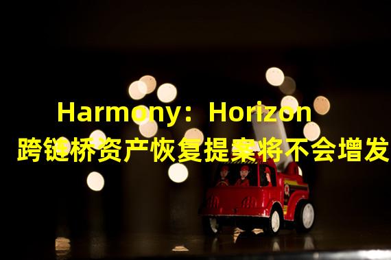 Harmony：Horizon跨链桥资产恢复提案将不会增发ONE