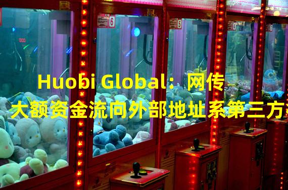 Huobi Global：网传大额资金流向外部地址系第三方标记错误