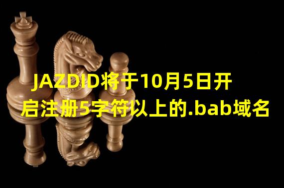 JAZDID将于10月5日开启注册5字符以上的.bab域名