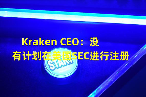 Kraken CEO：没有计划在美国SEC进行注册