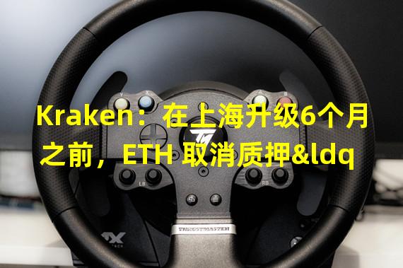 Kraken：在上海升级6个月之前，ETH 取消质押“不可用”