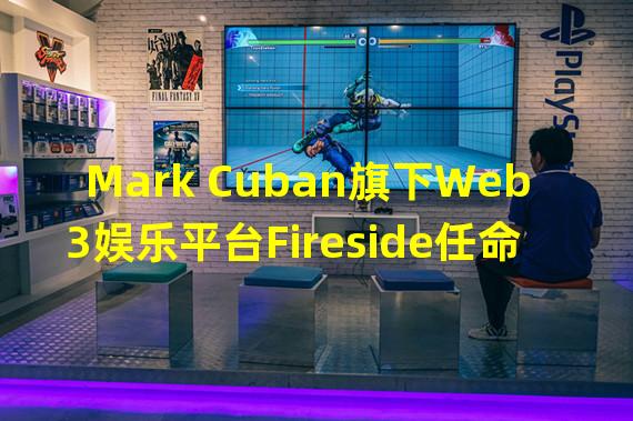 Mark Cuban旗下Web3娱乐平台Fireside任命新高管以进军体育和电子竞技市场