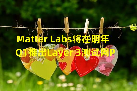 Matter Labs将在明年Q1推出Layer 3测试网Pathfinder