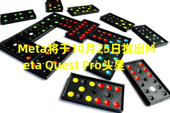 Meta将于10月25日推出Meta Quest Pro头显