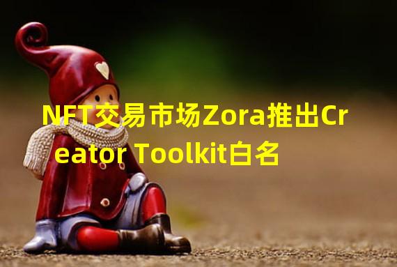 NFT交易市场Zora推出Creator Toolkit白名单功能
