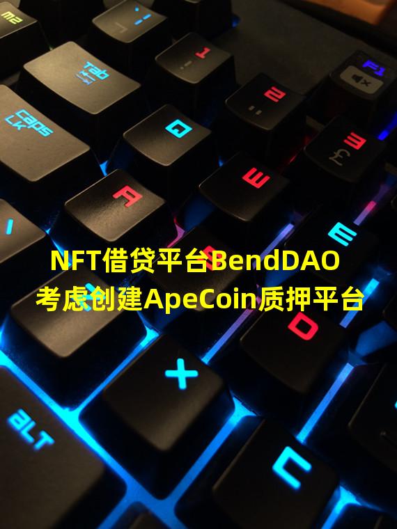 NFT借贷平台BendDAO考虑创建ApeCoin质押平台