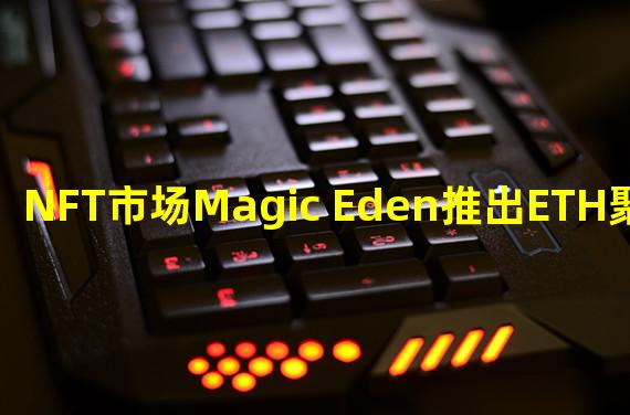 NFT市场Magic Eden推出ETH聚合器Magic Ethen，支持用ETH购买以太坊NFT系列