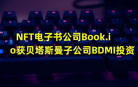 NFT电子书公司Book.io获贝塔斯曼子公司BDMI投资