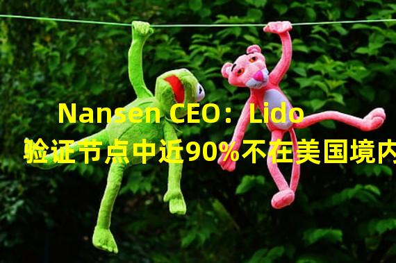 Nansen CEO：Lido验证节点中近90%不在美国境内