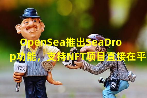 OpenSea推出SeaDrop功能，支持NFT项目直接在平台上启动和铸造
