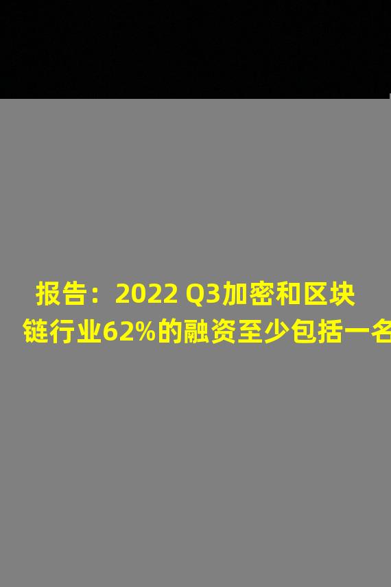 报告：2022 Q3加密和区块链行业62%的融资至少包括一名企业投资者