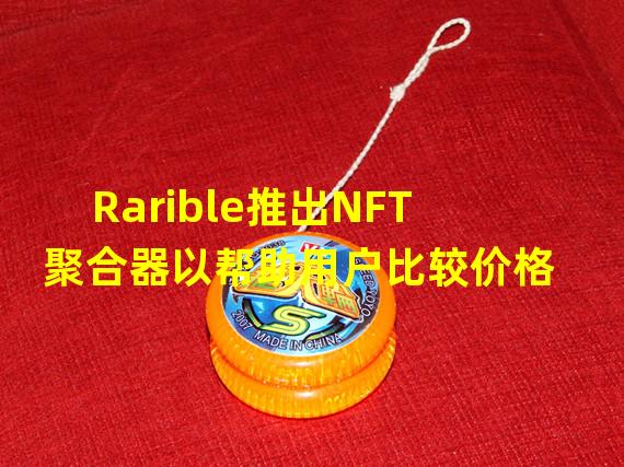 Rarible推出NFT聚合器以帮助用户比较价格