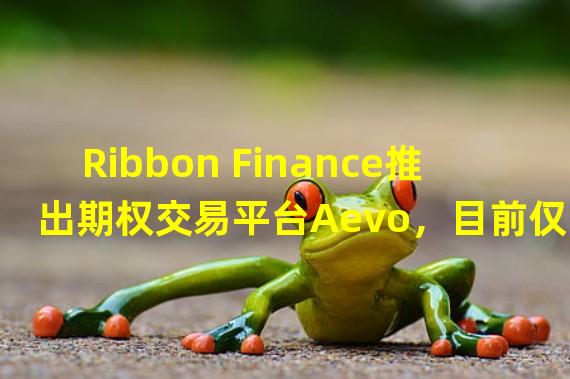 Ribbon Finance推出期权交易平台Aevo，目前仅提供以太坊期权