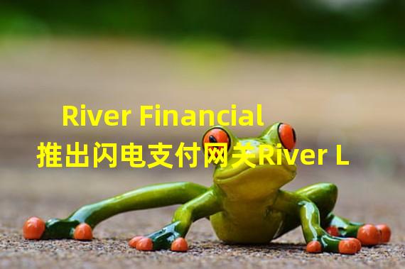 River Financial推出闪电支付网关River Lightning Services