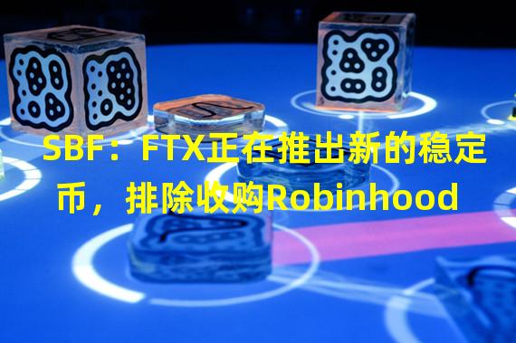 SBF：FTX正在推出新的稳定币，排除收购Robinhood