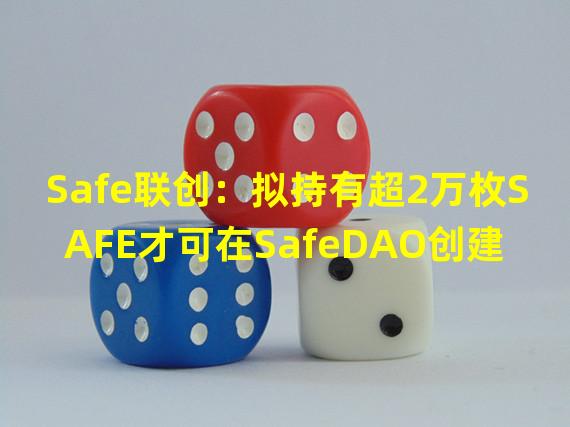 Safe联创：拟持有超2万枚SAFE才可在SafeDAO创建治理提案
