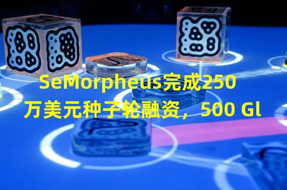 SeMorpheus完成250万美元种子轮融资，500 Global等参投