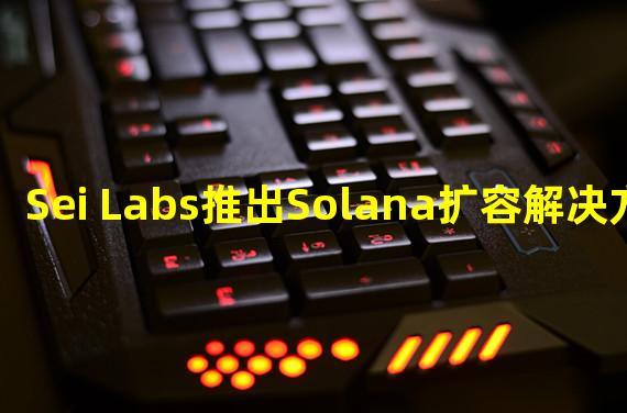 Sei Labs推出Solana扩容解决方案Nitro