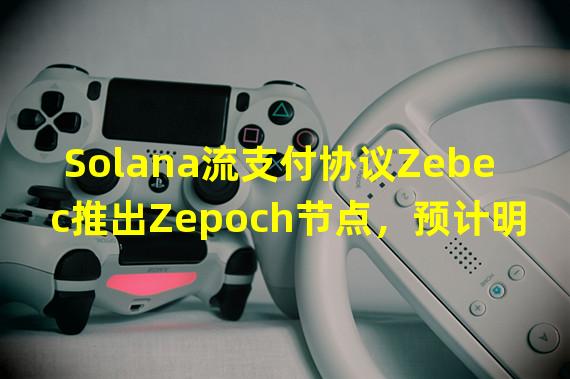 Solana流支付协议Zebec推出Zepoch节点，预计明年推出L1链